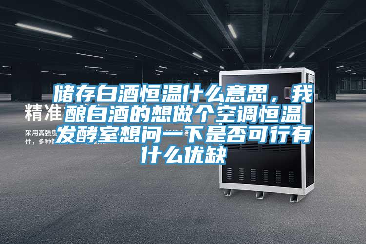 儲(chǔ)存白酒恒溫什么意思，我釀白酒的想做個(gè)空調(diào)恒溫發(fā)酵室想問(wèn)一下是否可行有什么優(yōu)缺