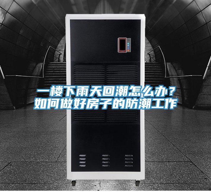一樓下雨天回潮怎么辦？如何做好房子的防潮工作