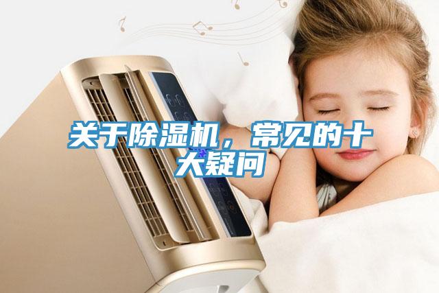 關(guān)于除濕機(jī)，常見(jiàn)的十大疑問(wèn)