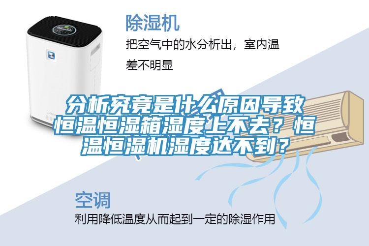 分析究竟是什么原因?qū)е潞銣睾銤裣錆穸壬喜蝗ィ亢銣睾銤駲C(jī)濕度達(dá)不到？