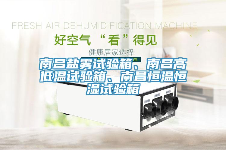 南昌鹽霧試驗(yàn)箱、南昌高低溫試驗(yàn)箱、南昌恒溫恒濕試驗(yàn)箱