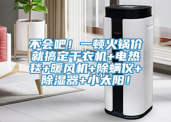 不會(huì)吧！一頓火鍋價(jià)就搞定干衣機(jī)+電熱毯+暖風(fēng)機(jī)+除螨儀+除濕器+小太陽(yáng)！