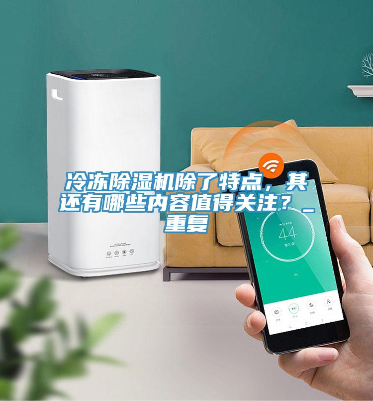 冷凍除濕機除了特點，其還有哪些內(nèi)容值得關(guān)注？_重復