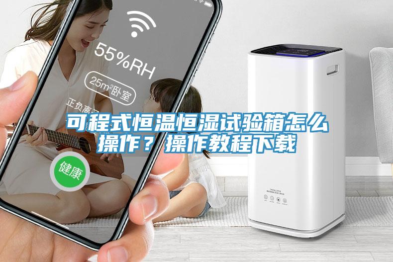 可程式恒溫恒濕試驗(yàn)箱怎么操作？操作教程下載