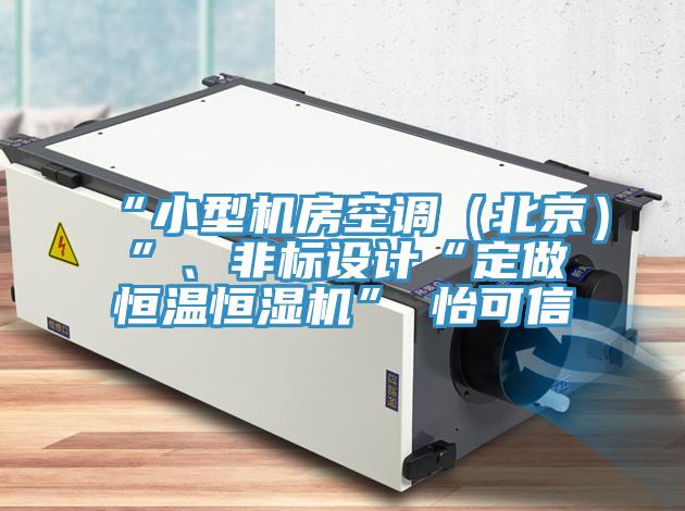 “小型機房空調(diào)（北京）”、非標設(shè)計“定做恒溫恒濕機”★怡可信
