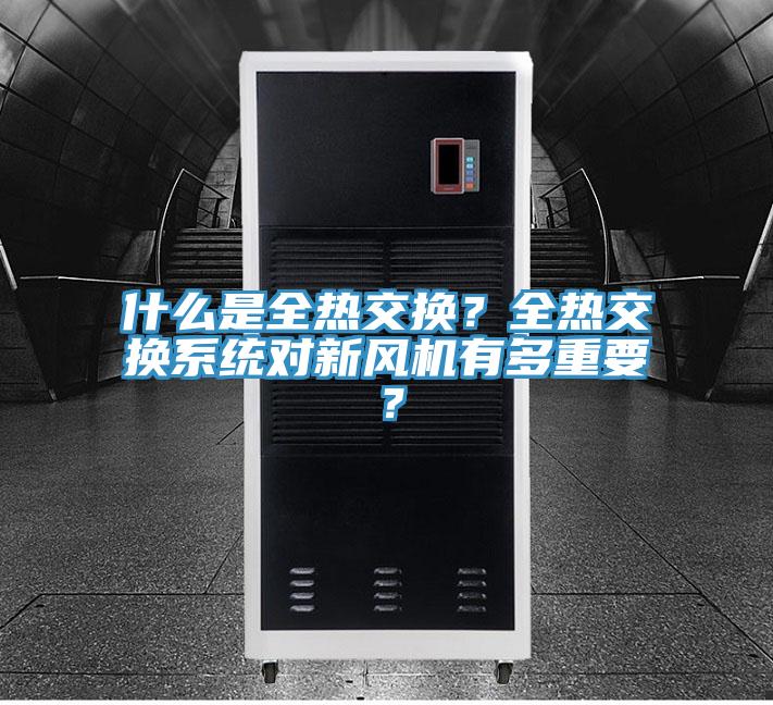 什么是全熱交換？全熱交換系統(tǒng)對新風(fēng)機(jī)有多重要？