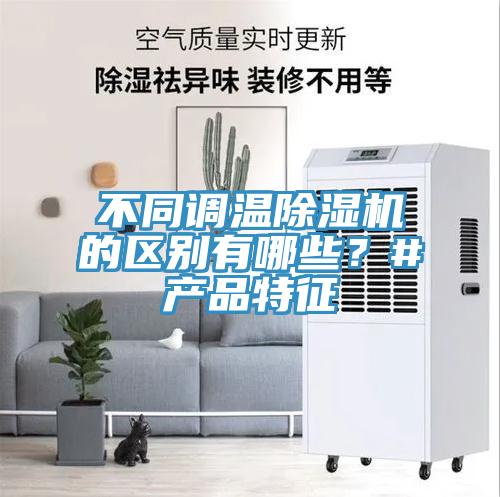 不同調(diào)溫除濕機(jī)的區(qū)別有哪些？#產(chǎn)品特征