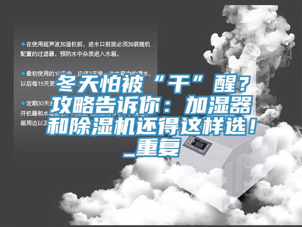冬天怕被“干”醒？攻略告訴你：加濕器和除濕機(jī)還得這樣選！_重復(fù)