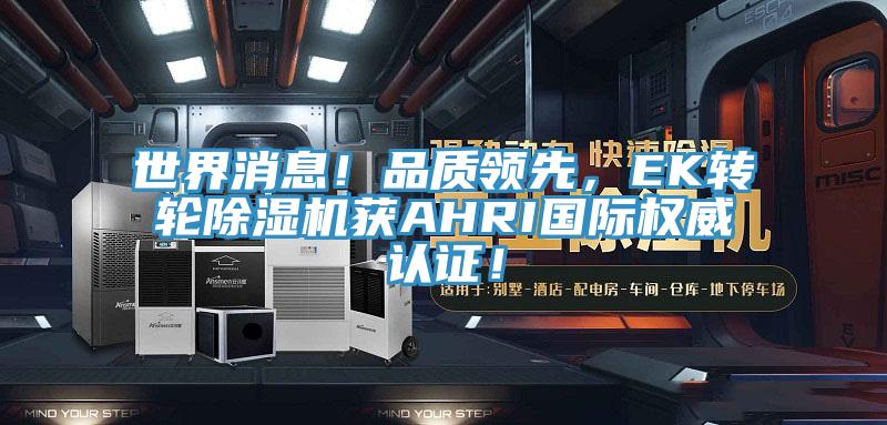 世界消息！品質(zhì)領(lǐng)先，EK轉(zhuǎn)輪除濕機(jī)獲AHRI國(guó)際權(quán)威認(rèn)證！