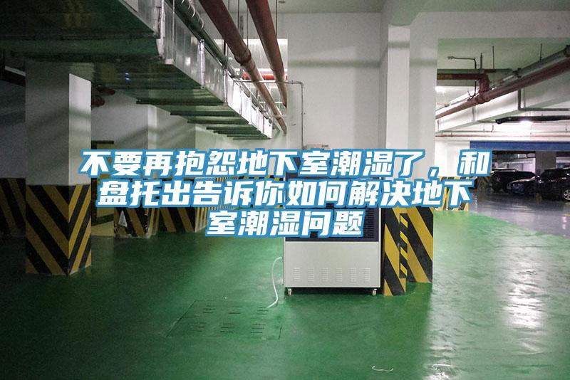 不要再抱怨地下室潮濕了，和盤托出告訴你如何解決地下室潮濕問題
