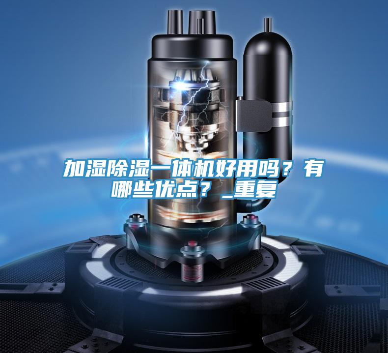 加濕除濕一體機(jī)好用嗎？有哪些優(yōu)點(diǎn)？_重復(fù)