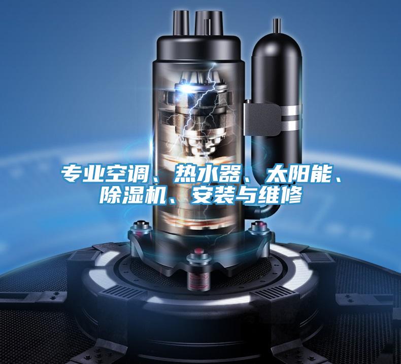 專業(yè)空調(diào)、熱水器、太陽能、除濕機(jī)、安裝與維修