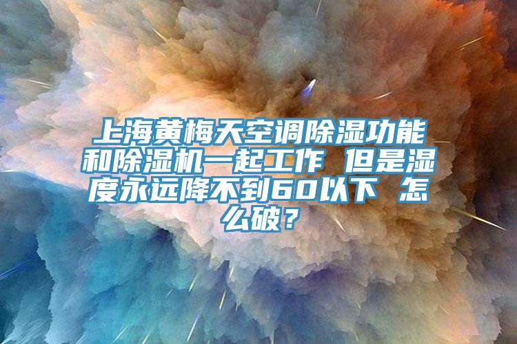 上海黃梅天空調(diào)除濕功能和除濕機(jī)一起工作 但是濕度永遠(yuǎn)降不到60以下 怎么破？