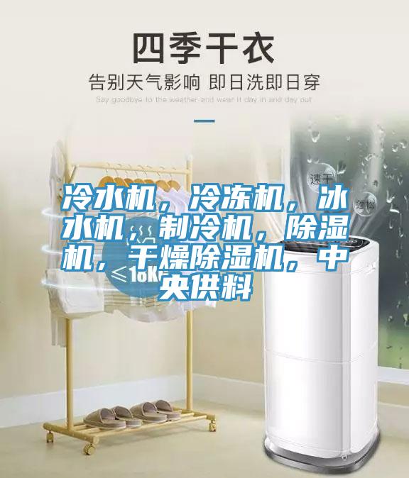 冷水機(jī)，冷凍機(jī)，冰水機(jī)，制冷機(jī)，除濕機(jī)，干燥除濕機(jī)，中央供料
