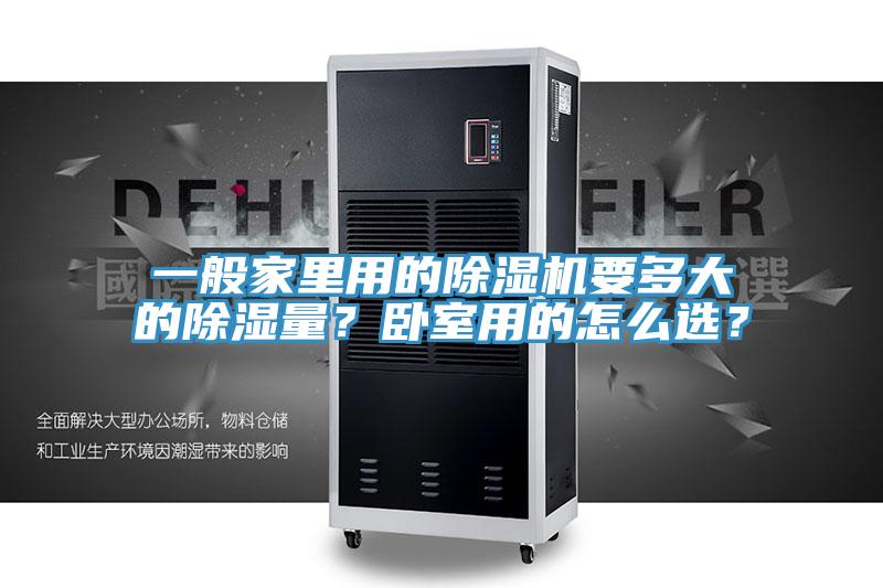 一般家里用的除濕機(jī)要多大的除濕量？臥室用的怎么選？