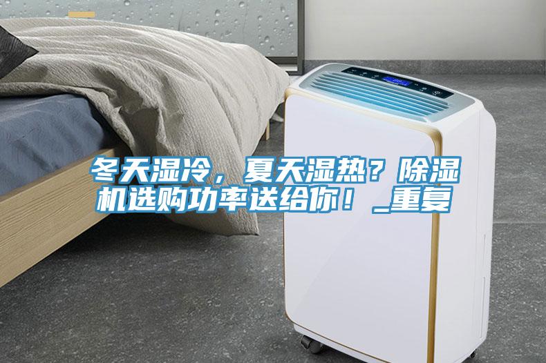 冬天濕冷，夏天濕熱？除濕機(jī)選購功率送給你！_重復(fù)