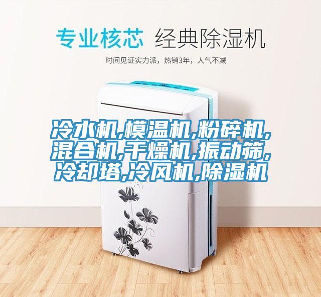 冷水機(jī),模溫機(jī),粉碎機(jī),混合機(jī),干燥機(jī),振動篩,冷卻塔,冷風(fēng)機(jī),除濕機(jī)