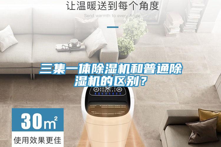 三集一體除濕機和普通除濕機的區(qū)別？