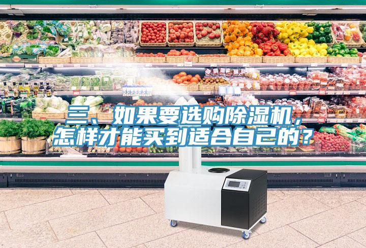 三、如果要選購除濕機(jī)，怎樣才能買到適合自己的？