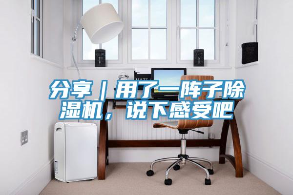 分享｜用了一陣子除濕機(jī)，說下感受吧