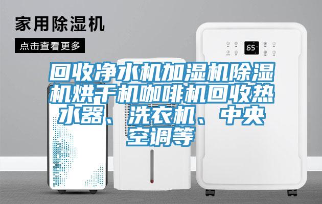 回收凈水機加濕機除濕機烘干機咖啡機回收熱水器、洗衣機、中央空調(diào)等