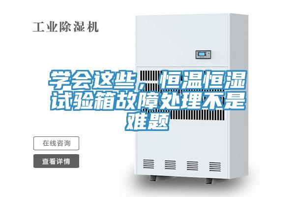 學會這些，恒溫恒濕試驗箱故障處理不是難題