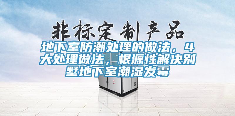 地下室防潮處理的做法，4大處理做法，根源性解決別墅地下室潮濕發(fā)霉