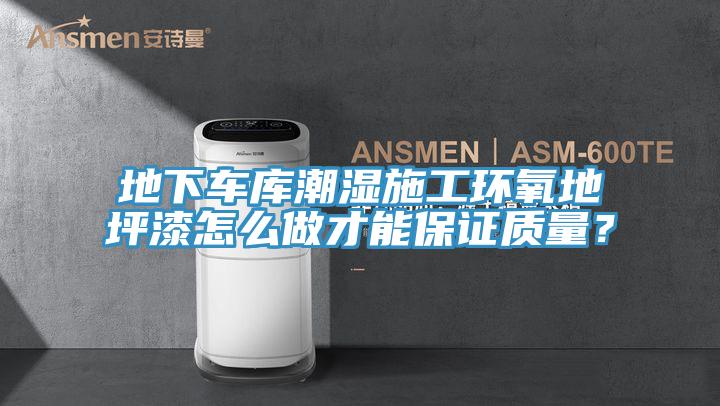 地下車庫潮濕施工環(huán)氧地坪漆怎么做才能保證質(zhì)量？