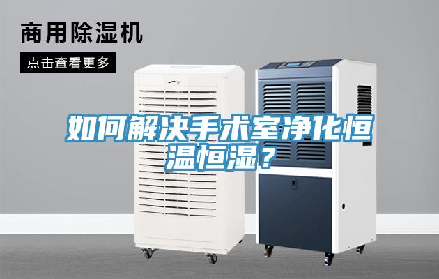 如何解決手術室凈化恒溫恒濕？