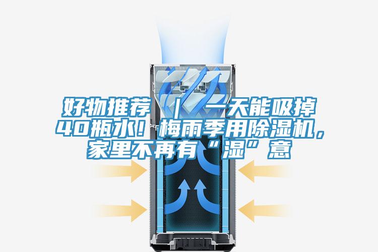 好物推薦 ｜ 一天能吸掉40瓶水！梅雨季用除濕機，家里不再有“濕”意