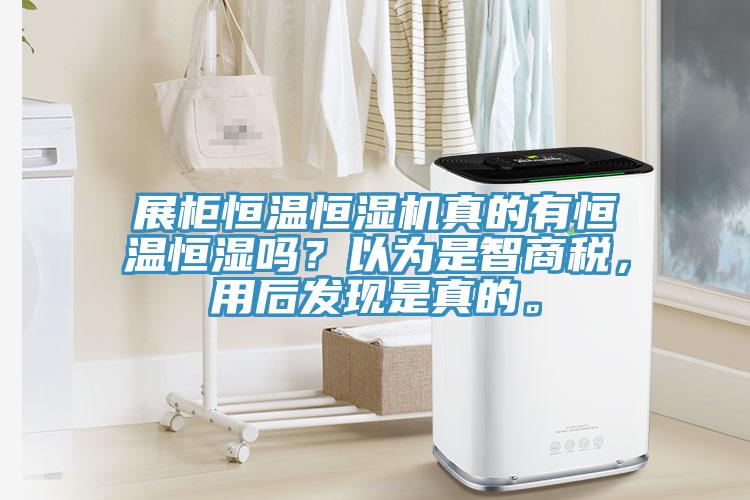 展柜恒溫恒濕機真的有恒溫恒濕嗎？以為是智商稅，用后發(fā)現(xiàn)是真的。