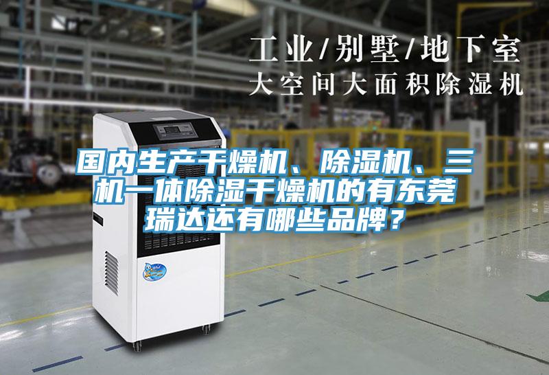 國內(nèi)生產(chǎn)干燥機(jī)、除濕機(jī)、三機(jī)一體除濕干燥機(jī)的有東莞瑞達(dá)還有哪些品牌？