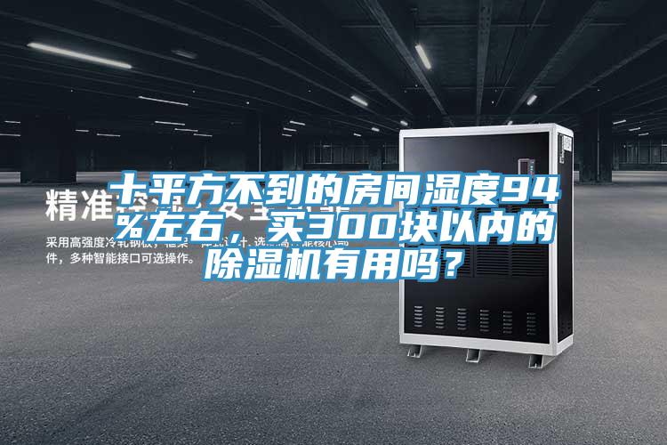十平方不到的房間濕度94%左右，買(mǎi)300塊以?xún)?nèi)的除濕機(jī)有用嗎？