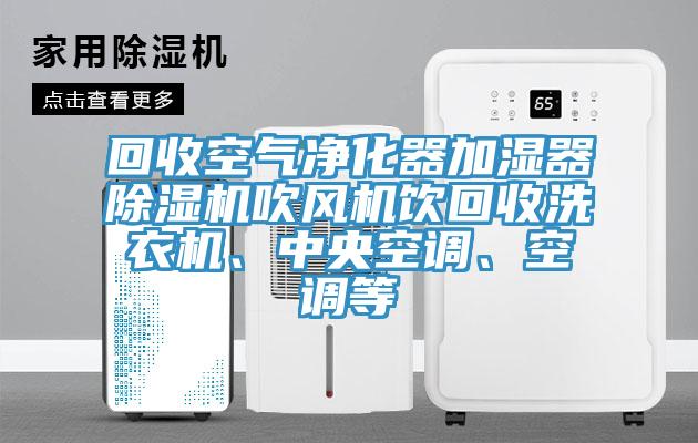 回收空氣凈化器加濕器除濕機吹風機飲回收洗衣機、中央空調(diào)、空調(diào)等