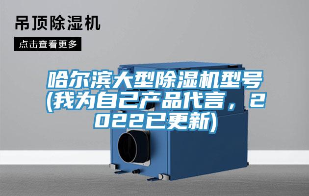 哈爾濱大型除濕機型號(我為自己產(chǎn)品代言，2022已更新)