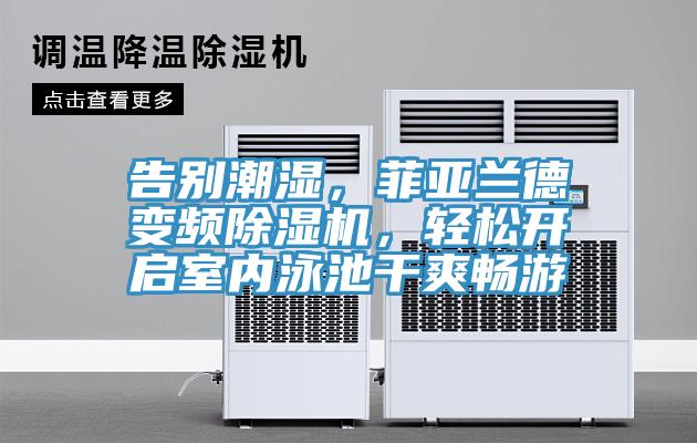 告別潮濕，菲亞蘭德變頻除濕機，輕松開啟室內(nèi)泳池干爽暢游