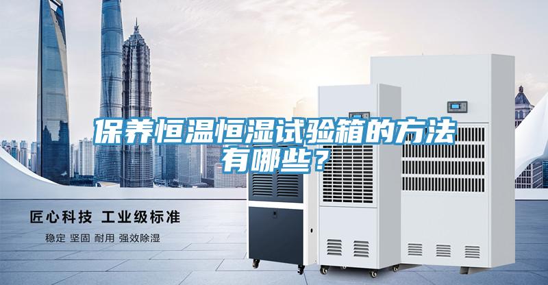 保養(yǎng)恒溫恒濕試驗(yàn)箱的方法有哪些？