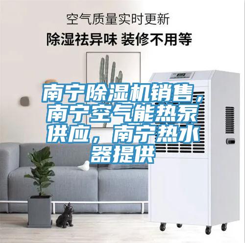 南寧除濕機銷售，南寧空氣能熱泵供應(yīng)，南寧熱水器提供
