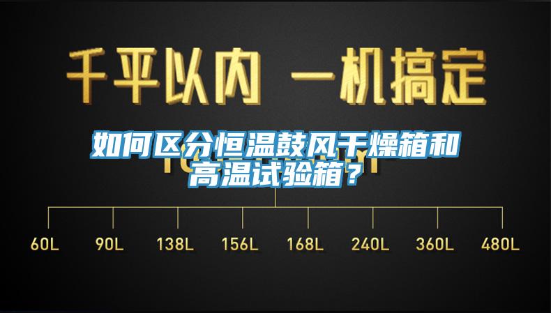 如何區(qū)分恒溫鼓風干燥箱和高溫試驗箱？