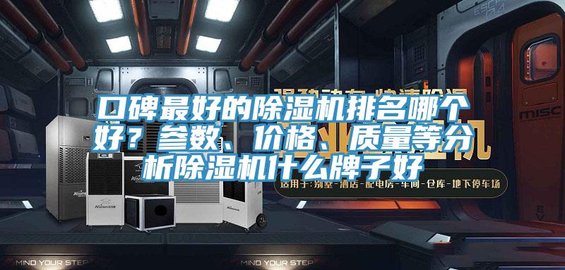 口碑最好的除濕機(jī)排名哪個(gè)好？參數(shù)、價(jià)格、質(zhì)量等分析除濕機(jī)什么牌子好