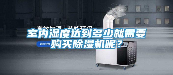 室內(nèi)濕度達到多少就需要購買除濕機呢？