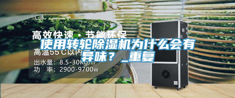 使用轉(zhuǎn)輪除濕機為什么會有異味？_重復