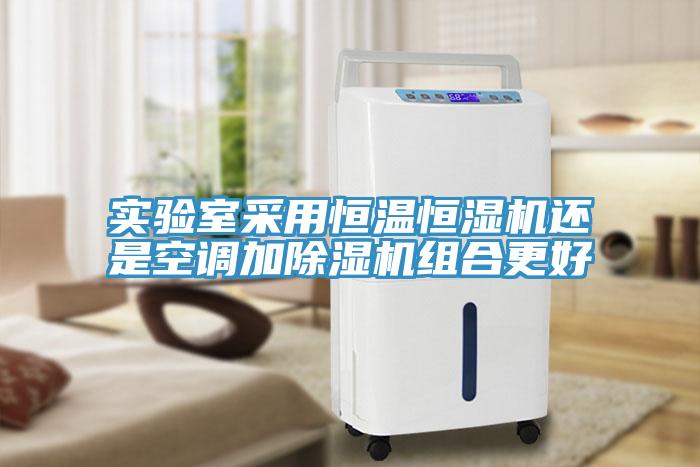 實驗室采用恒溫恒濕機(jī)還是空調(diào)加除濕機(jī)組合更好