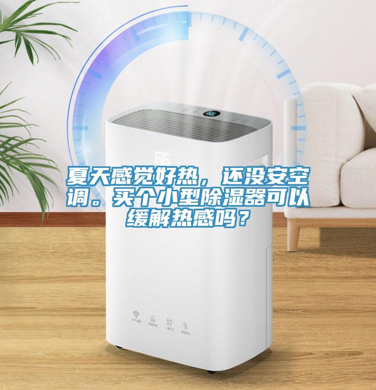 夏天感覺好熱，還沒安空調(diào)。買個小型除濕器可以緩解熱感嗎？