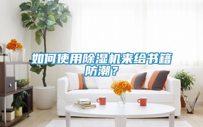 如何使用除濕機來給書籍防潮？