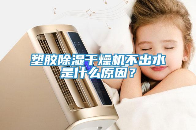 塑膠除濕干燥機不出水是什么原因？