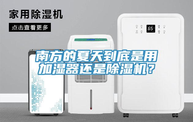 南方的夏天到底是用加濕器還是除濕機(jī)？