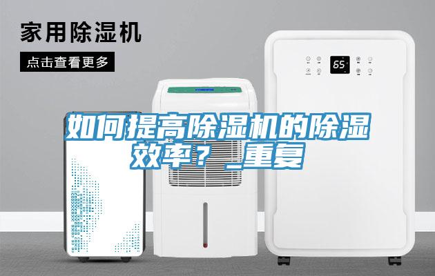 如何提高除濕機的除濕效率？_重復