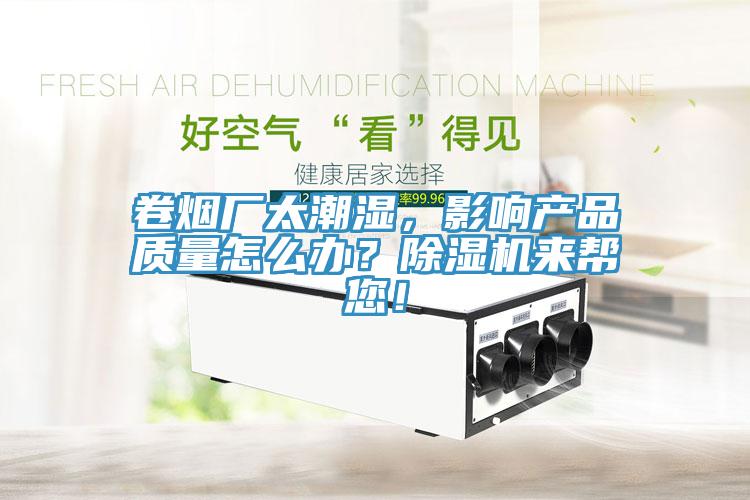卷煙廠太潮濕，影響產(chǎn)品質(zhì)量怎么辦？除濕機(jī)來幫您！