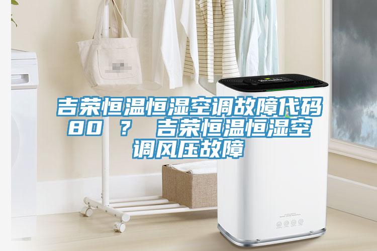 吉榮恒溫恒濕空調(diào)故障代碼80 ？ 吉榮恒溫恒濕空調(diào)風(fēng)壓故障